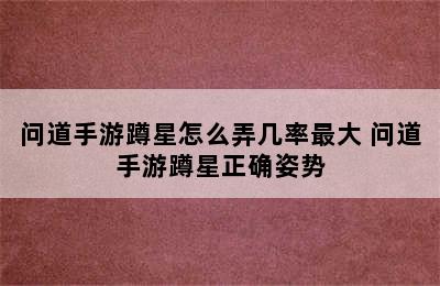 问道手游蹲星怎么弄几率最大 问道手游蹲星正确姿势